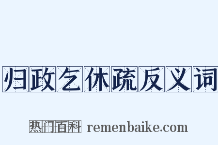 归政乞休疏反义词是什么意思的图片
